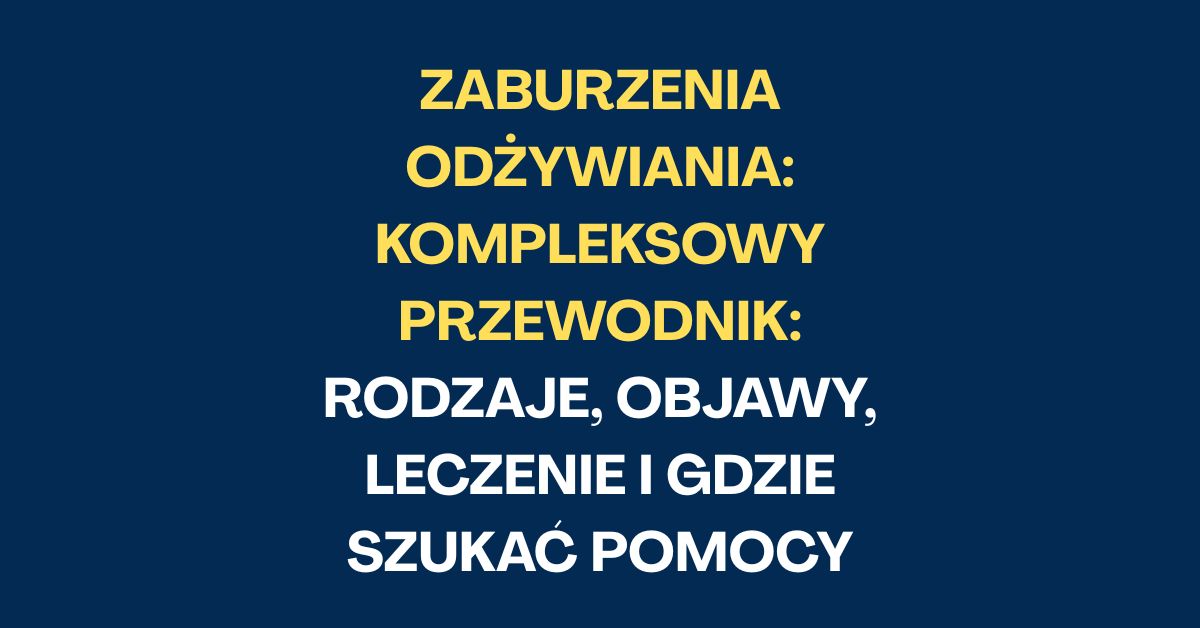 Zaburzenia odżywiania: Kompleksowy przewodnik - rodzaje, objawy, leczenie i gdzie szukać pomocy