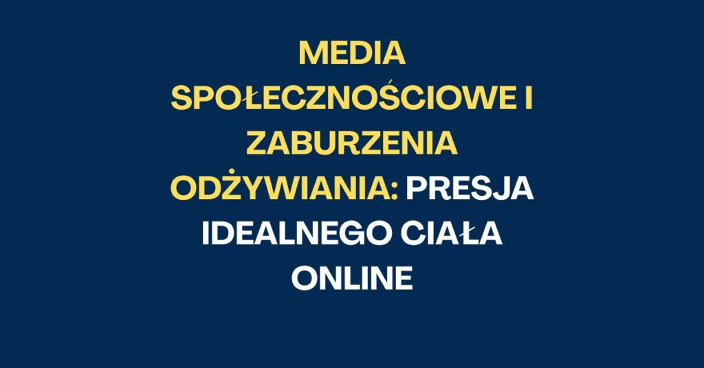 Media społecznościowe i zaburzenia odżywiania: Presja idealnego ciała online