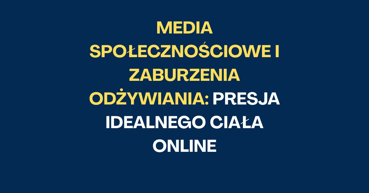Media społecznościowe i zaburzenia odżywiania: Presja idealnego ciała online