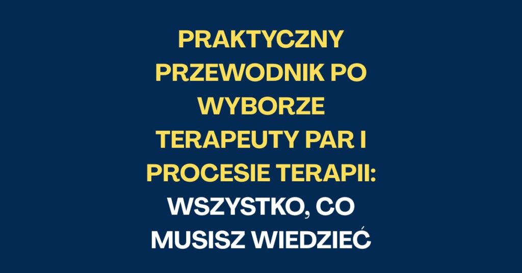 Praktyczny przewodnik po wyborze terapeuty par i procesie terapii: Wszystko, co musisz wiedzieć