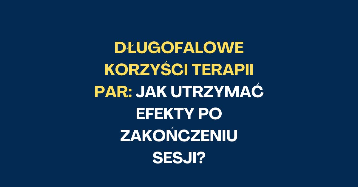jak utrzymać długofalowe korzyści z terapii par po zakończeniu sesji.