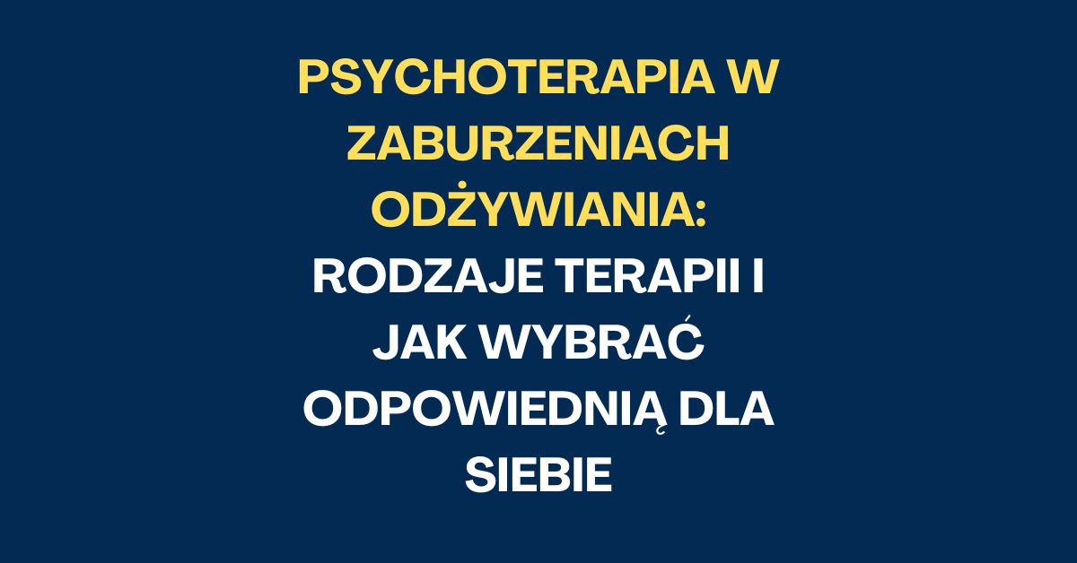 Psychoterapia w Zaburzeniach Odżywiania: Rodzaje Terapii i Jak Wybrać Odpowiednią dla Siebie