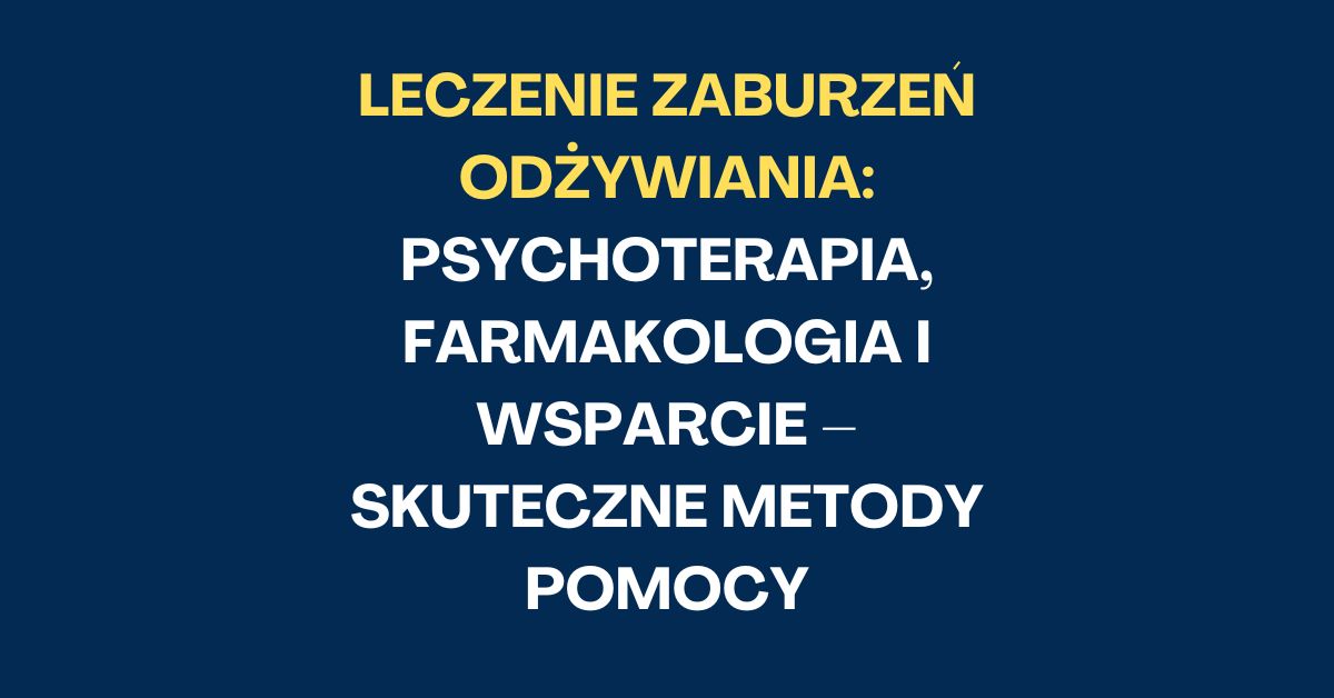 Leczenie Zaburzeń Odżywiania: Psychoterapia, Farmakologia i Wsparcie – Skuteczne Metody Pomocy