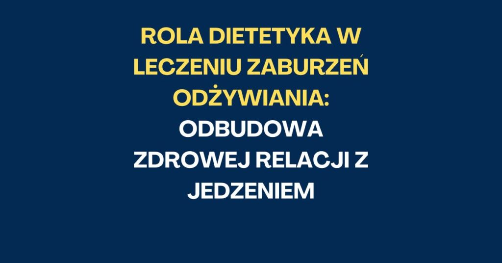 Rola Dietetyka w Leczeniu Zaburzeń Odżywiania: Odbudowa Zdrowej Relacji z Jedzeniem