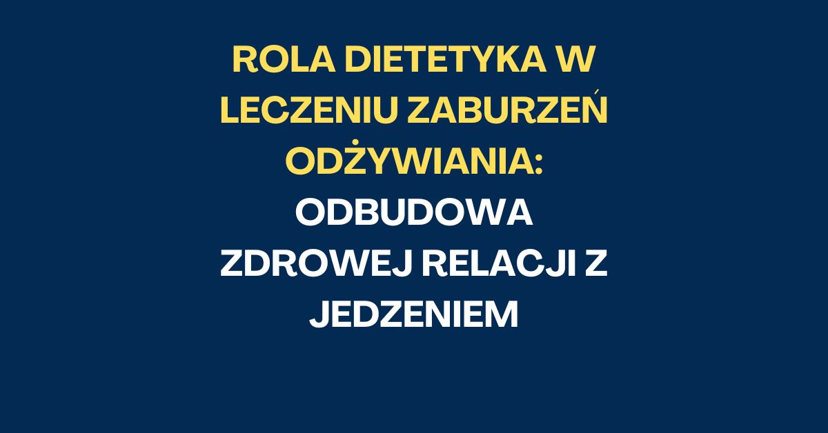 Rola Dietetyka w Leczeniu Zaburzeń Odżywiania: Odbudowa Zdrowej Relacji z Jedzeniem