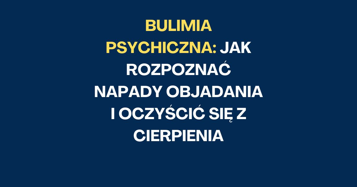 Bulimia Psychiczna: Jak Rozpoznać Napady Objadania i Oczyścić Się z Cierpienia